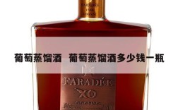 葡萄蒸馏酒  葡萄蒸馏酒多少钱一瓶