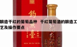 酿造干红的葡萄品种  干红葡萄酒的酿造工艺及操作要点