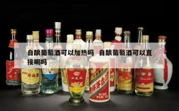 自酿葡萄酒可以加热吗  自酿葡萄酒可以直接喝吗
