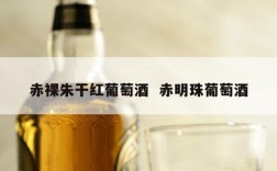 赤裸朱干红葡萄酒  赤明珠葡萄酒
