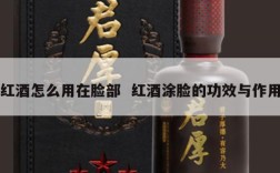 红酒怎么用在脸部  红酒涂脸的功效与作用