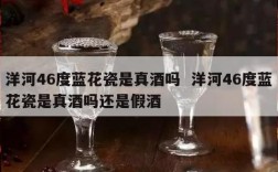 洋河46度蓝花瓷是真酒吗  洋河46度蓝花瓷是真酒吗还是假酒