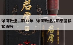 洋河敦煌古酿12年  洋河敦煌古酿酒是粮食酒吗