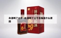 白酒喝了口干  白酒喝了口干舌燥是什么原因