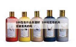 100左右什么白酒好  100元左右的大豆被是真的吗