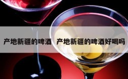 产地新疆的啤酒  产地新疆的啤酒好喝吗