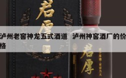 泸州老窖神龙五式酒道  泸州神窖酒厂的价格