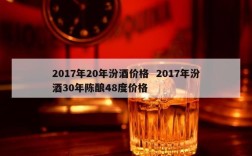 2017年20年汾酒价格  2017年汾酒30年陈酿48度价格