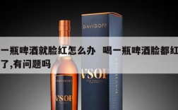 一瓶啤酒就脸红怎么办  喝一瓶啤酒脸都红了,有问题吗