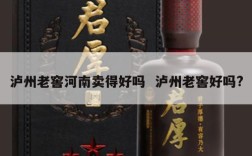 泸州老窖河南卖得好吗  泸州老窖好吗?