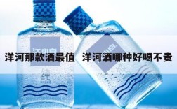 洋河那款酒最值  洋河酒哪种好喝不贵
