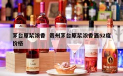 茅台原浆浓香  贵州茅台原浆浓香酒52度价格
