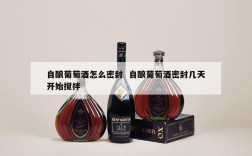 自酿葡萄酒怎么密封  自酿葡萄酒密封几天开始搅拌