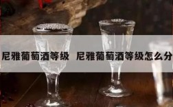 尼雅葡萄酒等级  尼雅葡萄酒等级怎么分
