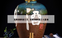 五粮液酿酒工人  五粮液酿酒工人是谁
