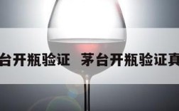 茅台开瓶验证  茅台开瓶验证真假