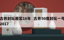 古井封坛原浆16年  古井50度封坛一号2017
