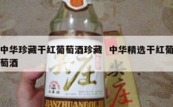 中华珍藏干红葡萄酒珍藏  中华精选干红葡萄酒