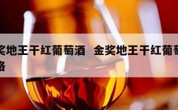 金奖地王干红葡萄酒  金奖地王干红葡萄酒价格