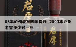 03年泸州老窖陈酿价钱  2003年泸州老窖多少钱一瓶