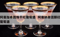 阿曼加赤霞珠干红葡萄酒  阿曼纳蒂混酿红葡萄酒