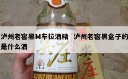 泸州老窖黑M车拉酒精  泸州老窖黑盒子的是什么酒