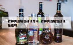 古井贡酒销售经理是谁  古井贡酒销售经理是谁啊