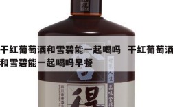干红葡萄酒和雪碧能一起喝吗  干红葡萄酒和雪碧能一起喝吗早餐