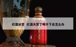 红酒冰苦  红酒太苦了喝不下去怎么办
