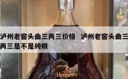 泸州老窖头曲三两三价格  泸州老窖头曲三两三是不是纯粮