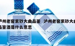 泸州老窖紫砂大曲品鉴  泸州老窖紫砂大曲品鉴酒是什么意思