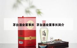 茅台酒业董事长  茅台酒业董事长简介