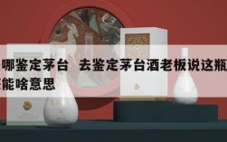去哪鉴定茅台  去鉴定茅台酒老板说这瓶酒还能啥意思