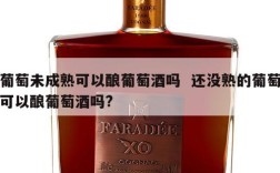 葡萄未成熟可以酿葡萄酒吗  还没熟的葡萄可以酿葡萄酒吗?