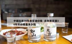 中国古井30年原浆酒价格  古井原浆酒30年的价格是多少钱