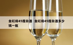 金红缘45度白酒  金红缘45度白酒多少钱一瓶