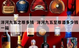 洋河九五之尊多钱  洋河九五至尊酒多少钱一箱