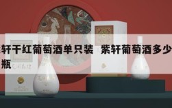 紫轩干红葡萄酒单只装  紫轩葡萄酒多少钱一瓶