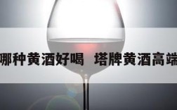 塔牌哪种黄酒好喝  塔牌黄酒高端系列