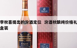 李秋喜提出的汾酒定位  汾酒秋酿纯价格礼盒装