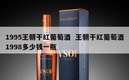 1995王朝干红葡萄酒  王朝干红葡萄酒1998多少钱一瓶