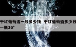 干红葡萄酒一般多少钱  干红葡萄酒多少钱一瓶16°