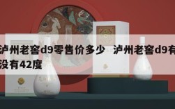 泸州老窖d9零售价多少  泸州老窖d9有没有42度