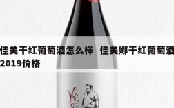 佳美干红葡萄酒怎么样  佳美娜干红葡萄酒2019价格