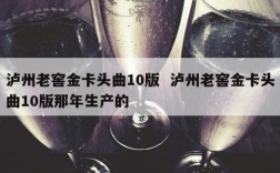 泸州老窖金卡头曲10版  泸州老窖金卡头曲10版那年生产的
