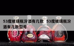53度玻璃瓶汾酒有几款  53度玻璃瓶汾酒有几款型号